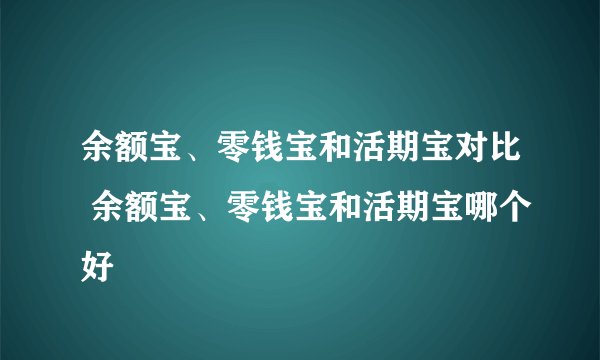 余额宝、零钱宝和活期宝对比 余额宝、零钱宝和活期宝哪个好