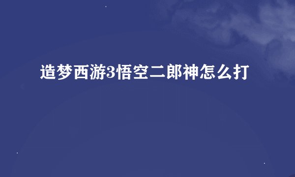 造梦西游3悟空二郎神怎么打