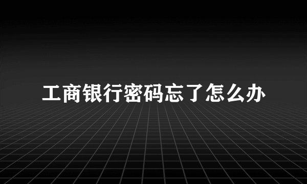 工商银行密码忘了怎么办