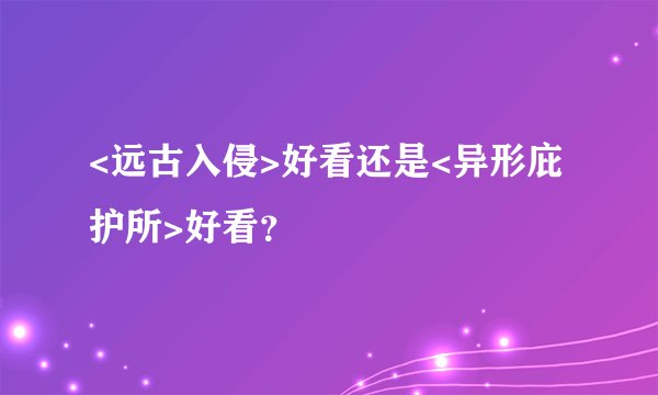 <远古入侵>好看还是<异形庇护所>好看？