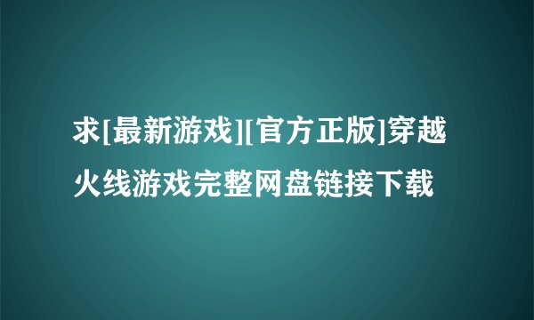 求[最新游戏][官方正版]穿越火线游戏完整网盘链接下载