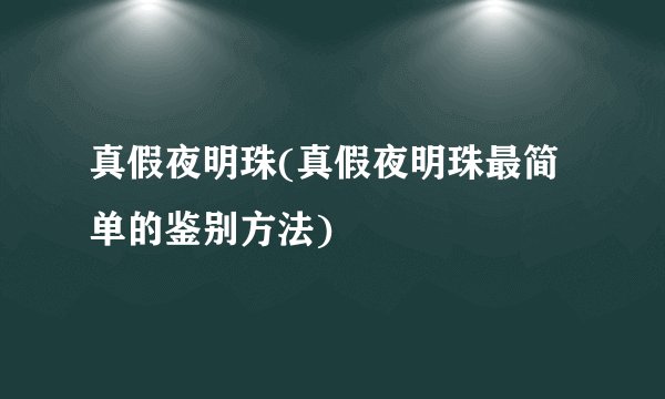 真假夜明珠(真假夜明珠最简单的鉴别方法)