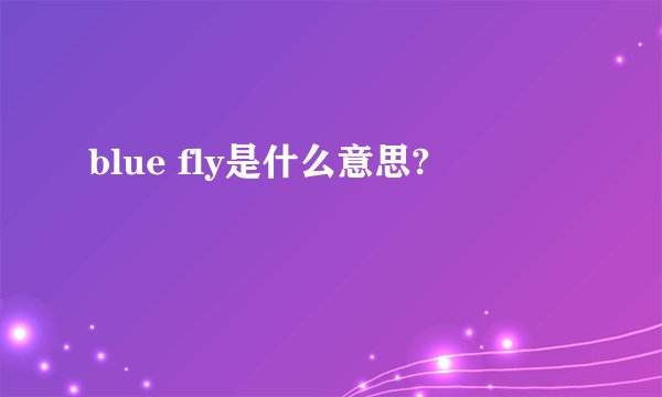 blue fly是什么意思?