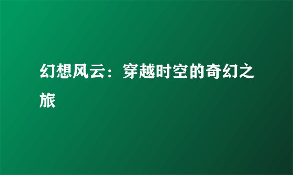 幻想风云：穿越时空的奇幻之旅