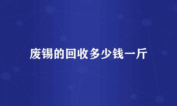 废锡的回收多少钱一斤
