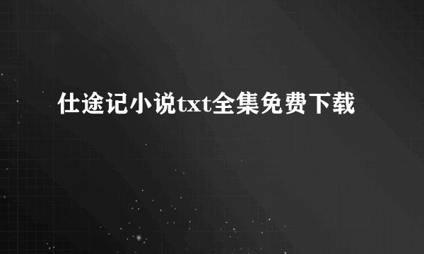仕途记小说txt全集免费下载