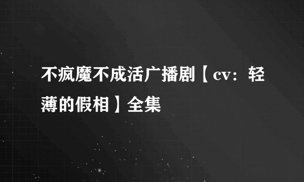 不疯魔不成活广播剧【cv:轻薄的假相】全集