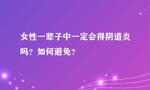 女性一辈子中一定会得阴道炎吗?如何避免?