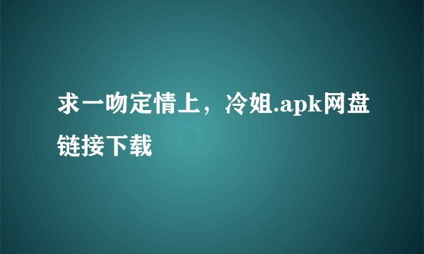 求一吻定情上，冷姐.apk网盘链接下载