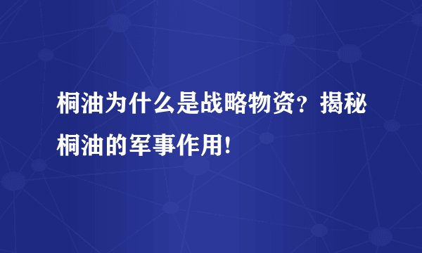 桐油为什么是战略物资？揭秘桐油的军事作用!