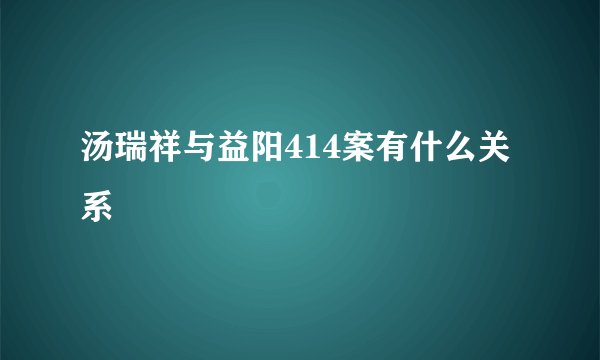 汤瑞祥与益阳414案有什么关系