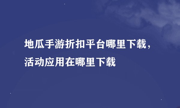 地瓜手游折扣平台哪里下载，活动应用在哪里下载