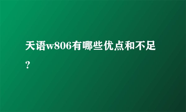 天语w806有哪些优点和不足？