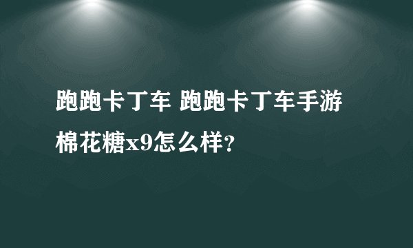 跑跑卡丁车 跑跑卡丁车手游棉花糖x9怎么样？