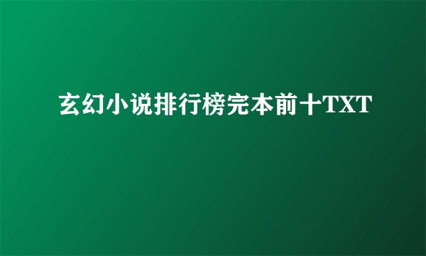 玄幻小说排行榜完本前十TXT