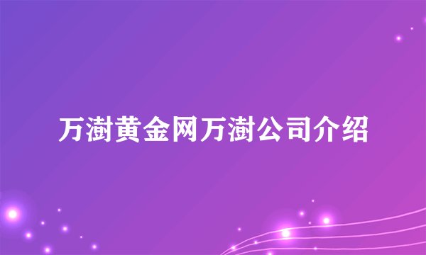 万澍黄金网万澍公司介绍