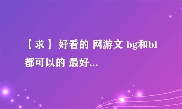 【求】 好看的 网游文 bg和bl 都可以的 最好不要太短的 要比较好笑的
