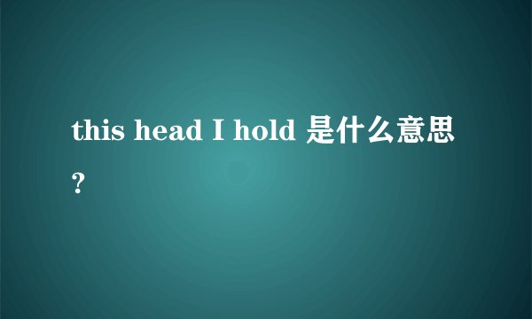 this head I hold 是什么意思?