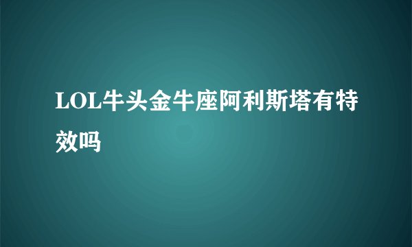 LOL牛头金牛座阿利斯塔有特效吗
