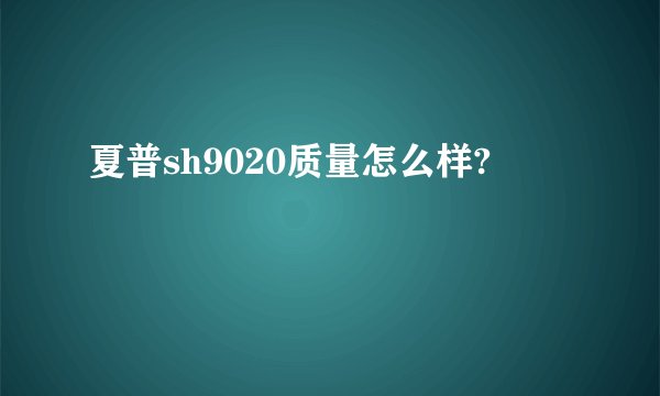 夏普sh9020质量怎么样?