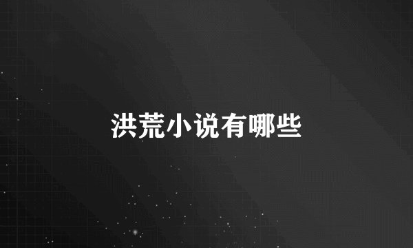 洪荒小说有哪些