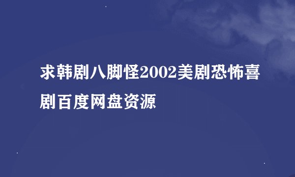 求韩剧八脚怪2002美剧恐怖喜剧百度网盘资源