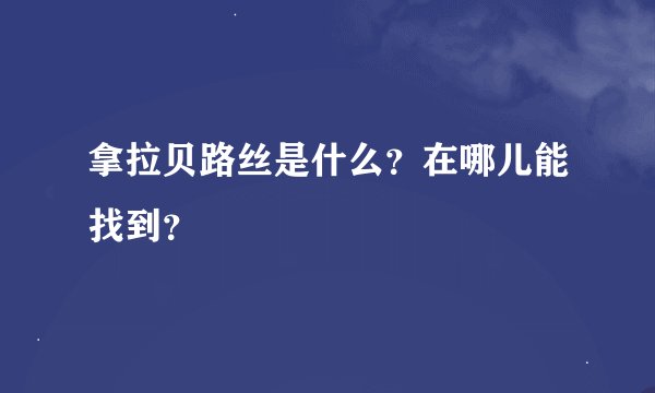 拿拉贝路丝是什么？在哪儿能找到？