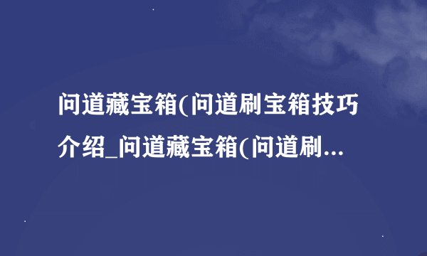 问道藏宝箱(问道刷宝箱技巧介绍_问道藏宝箱(问道刷宝箱技巧是什么