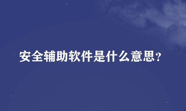 安全辅助软件是什么意思？