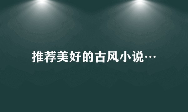 推荐美好的古风小说…