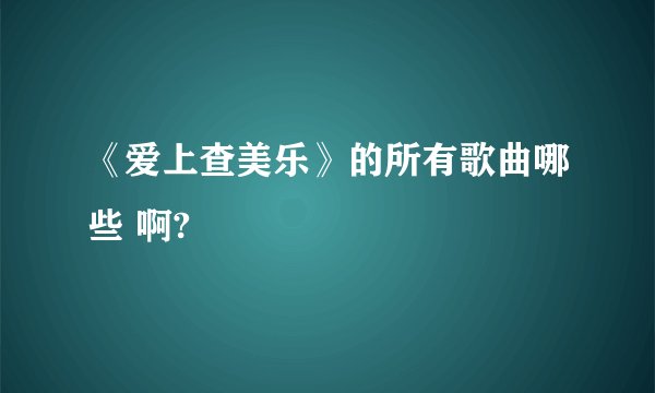 《爱上查美乐》的所有歌曲哪些 啊?