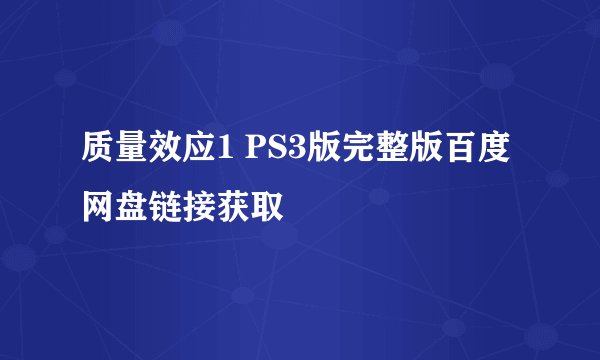 质量效应1 PS3版完整版百度网盘链接获取