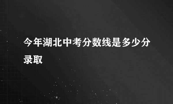今年湖北中考分数线是多少分录取