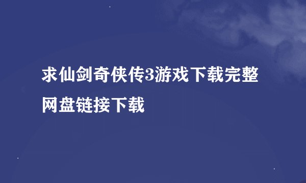 求仙剑奇侠传3游戏下载完整网盘链接下载