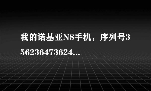 我的诺基亚N8手机，序列号356236473624557，进网许可证为02-8283-902820请高手帮我查一下是不是真货，谢谢