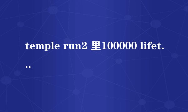 temple run2 里100000 lifetime coins怎么完成