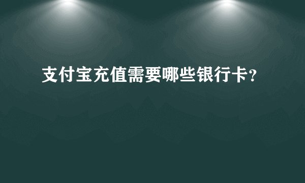 支付宝充值需要哪些银行卡？