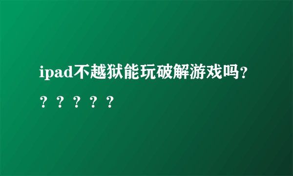 ipad不越狱能玩破解游戏吗？？？？？？