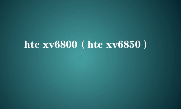 htc xv6800（htc xv6850）