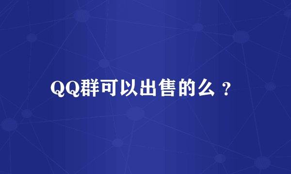 QQ群可以出售的么 ？