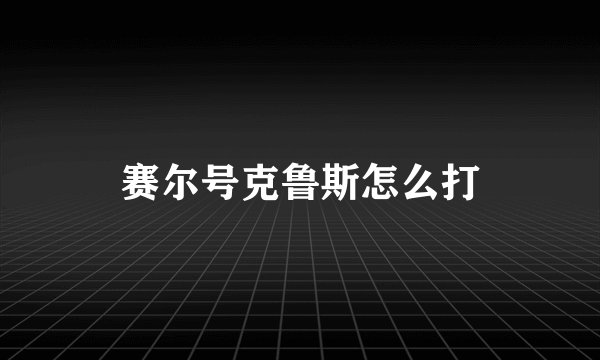 赛尔号克鲁斯怎么打