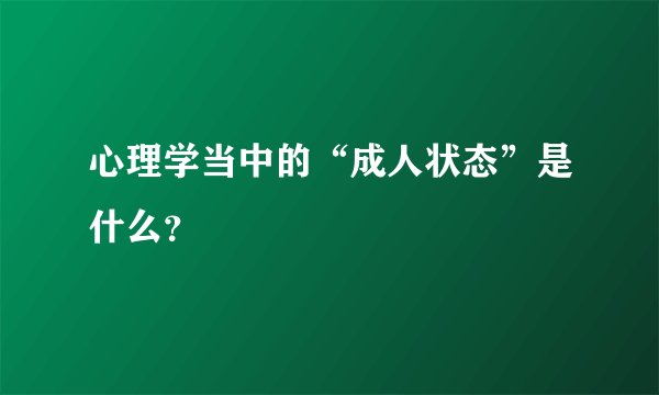 心理学当中的“成人状态”是什么？