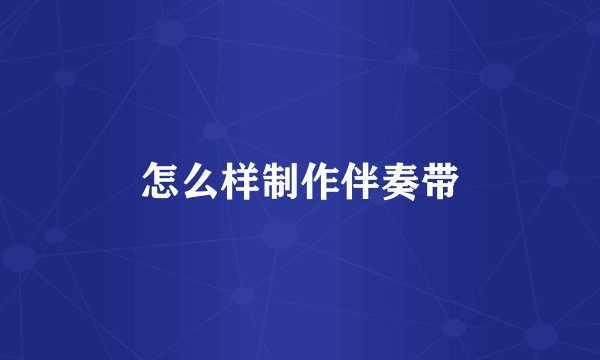 怎么样制作伴奏带