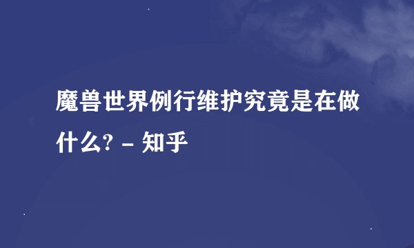 魔兽世界例行维护究竟是在做什么? - 知乎