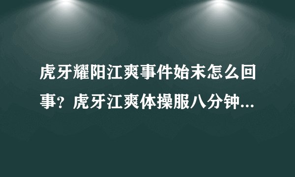 虎牙耀阳江爽事件始末怎么回事？虎牙江爽体操服八分钟视频什么梗？