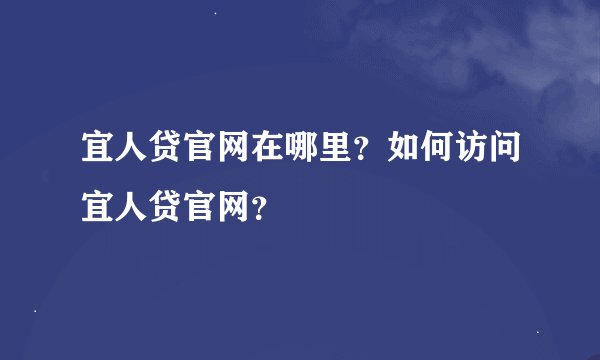 宜人贷官网在哪里？如何访问宜人贷官网？