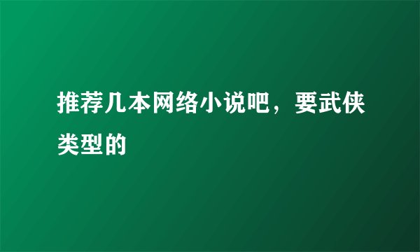 推荐几本网络小说吧，要武侠类型的