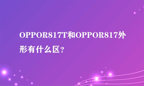OPPOR817T和OPPOR817外形有什么区?