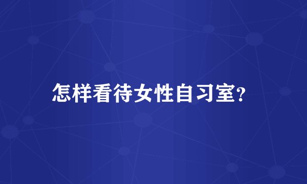 怎样看待女性自习室？
