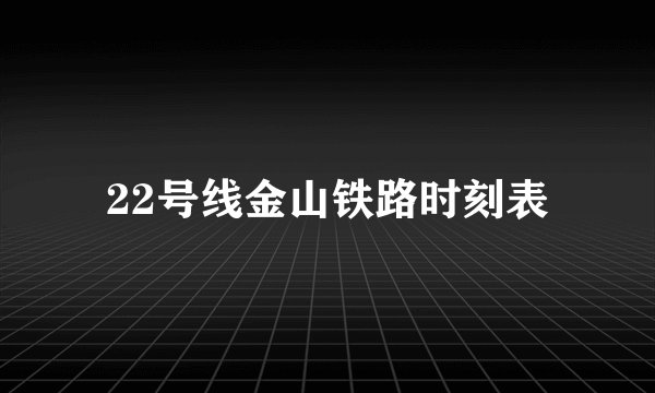 22号线金山铁路时刻表